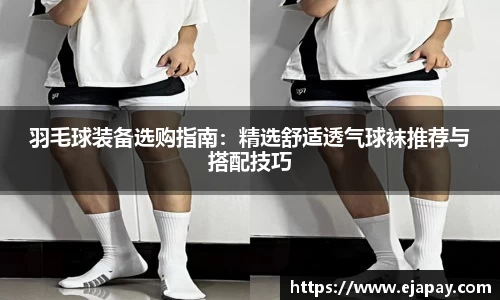 羽毛球装备选购指南：精选舒适透气球袜推荐与搭配技巧