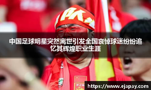 中国足球明星突然离世引发全国哀悼球迷纷纷追忆其辉煌职业生涯