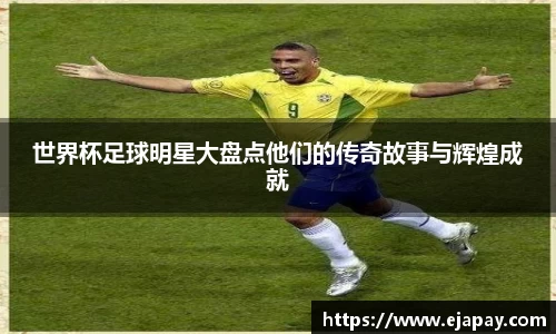 世界杯足球明星大盘点他们的传奇故事与辉煌成就