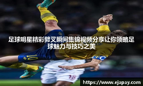 足球明星精彩劈叉瞬间集锦视频分享让你领略足球魅力与技巧之美