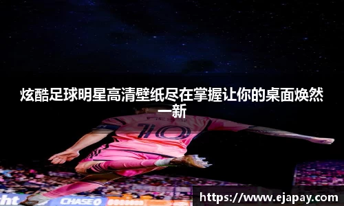 炫酷足球明星高清壁纸尽在掌握让你的桌面焕然一新