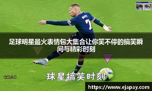 足球明星最火表情包大集合让你笑不停的搞笑瞬间与精彩时刻